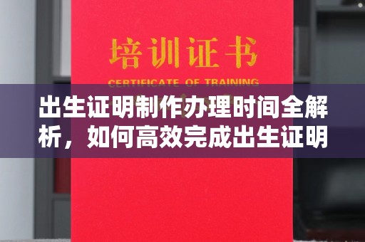 攀枝花出生证明制作办理时间全解析，如何高效完成出生证明申请？
