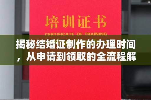 磁县揭秘结婚证制作的办理时间，从申请到领取的全流程解析