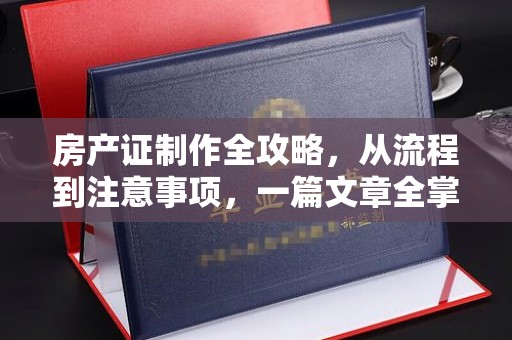 六甲房产证制作全攻略，从流程到注意事项，一篇文章全掌握